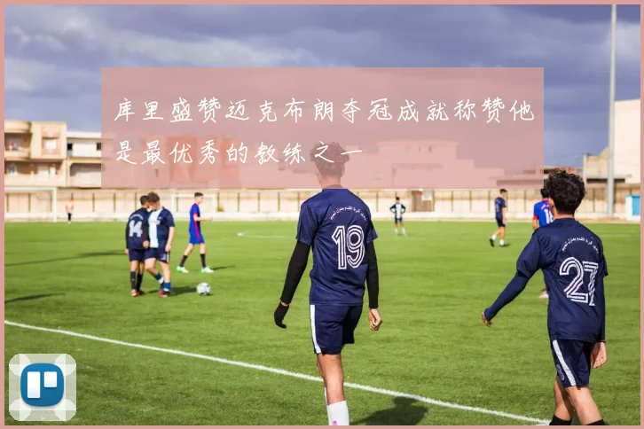 库里盛赞迈克布朗夺冠成就称赞他是最优秀的教练之一