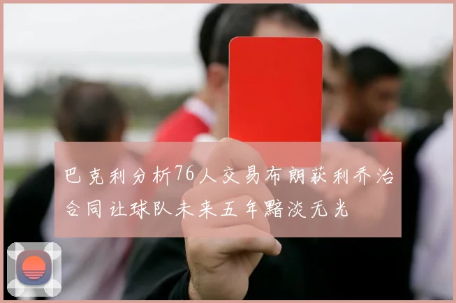 巴克利分析76人交易布朗获利乔治合同让球队未来五年黯淡无光