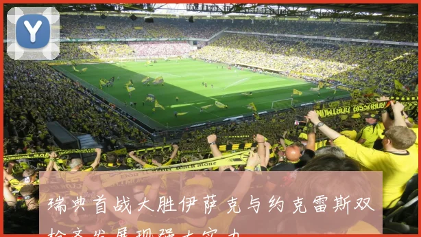 瑞典首战大胜伊萨克与约克雷斯双枪齐发展现强大实力