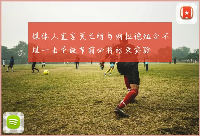 媒体人直言莫兰特与利拉德组合不堪一击圣诞节前必将结束实验