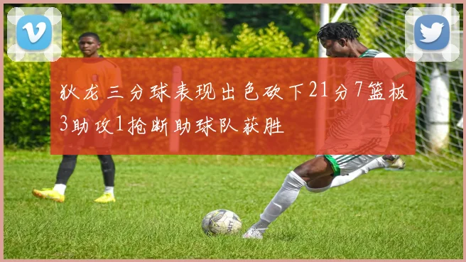 狄龙三分球表现出色砍下21分7篮板3助攻1抢断助球队获胜
