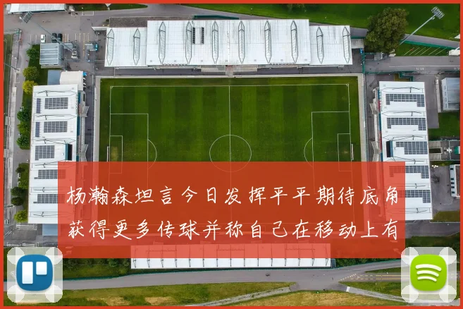 杨瀚森坦言今日发挥平平期待底角获得更多传球并称自己在移动上有所进步