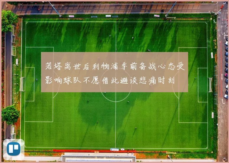 若塔离世后利物浦季前备战心态受影响球队不愿借此避谈悲痛时刻
