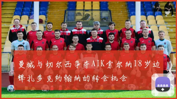 曼城与切尔西争夺AIK索尔纳18岁边锋扎多克约翰纳的转会机会