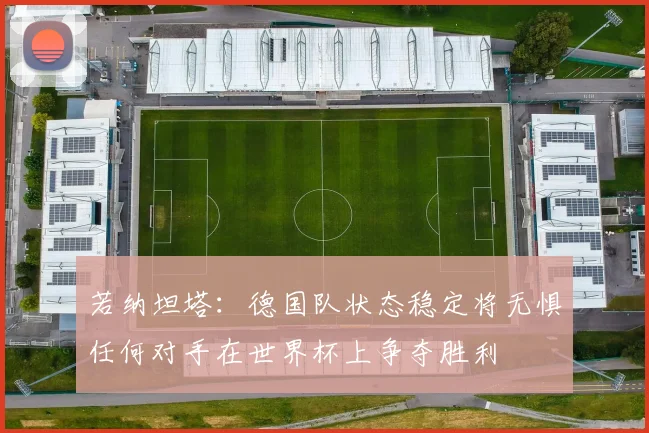 若纳坦塔：德国队状态稳定将无惧任何对手在世界杯上争夺胜利