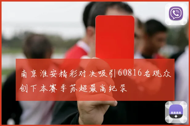 南京淮安精彩对决吸引60816名观众创下本赛季苏超最高纪录