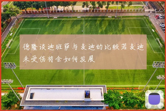 德隆谈迪班萨与麦迪的比较若麦迪未受伤将会如何发展