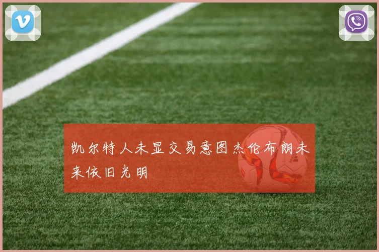凯尔特人未显交易意图杰伦布朗未来依旧光明